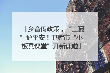 乡音传政策，“三夏”护平安！卫辉市“小板凳课堂”开新课啦