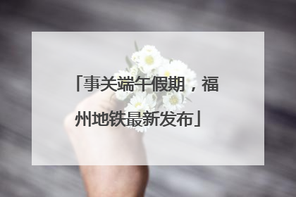 事关端午假期，福州地铁最新发布
