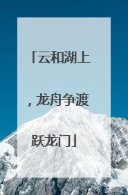 云和湖上，龙舟争渡跃龙门