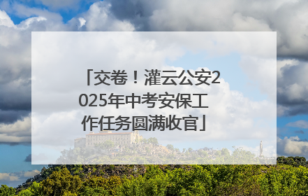 交卷！灌云公安2025年中考安保工作任务圆满收官