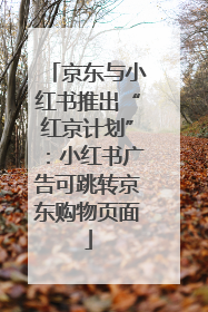 京东与小红书推出“红京计划”：小红书广告可跳转京东购物页面