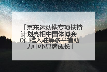 京东运动携专项扶持计划亮相中国体博会 0门槛入驻等多举措助力中小品牌成长
