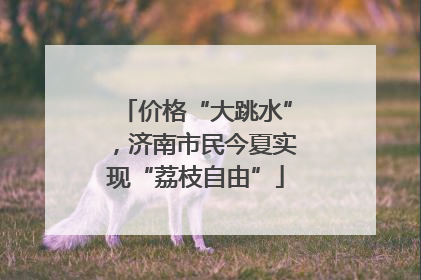 价格“大跳水”，济南市民今夏实现“荔枝自由”