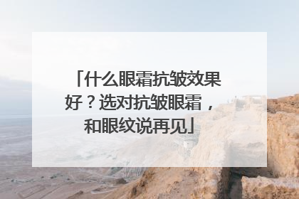 什么眼霜抗皱效果好？选对抗皱眼霜，和眼纹说再见