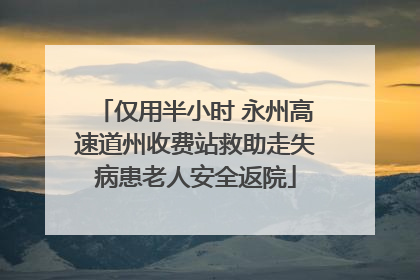 仅用半小时 永州高速道州收费站救助走失病患老人安全返院
