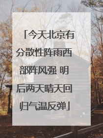 今天北京有分散性阵雨西部阵风强 明后两天晴天回归气温反弹