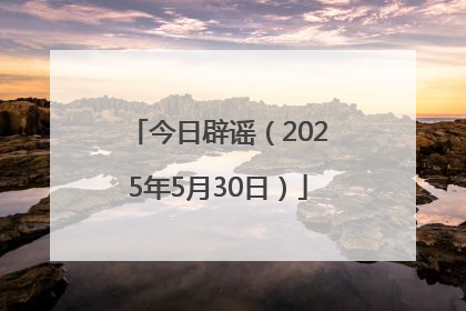今日辟谣（2025年5月30日）