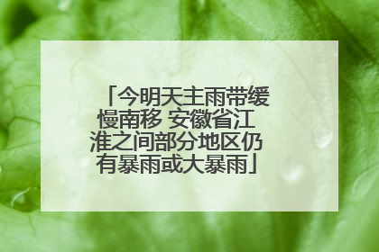 今明天主雨带缓慢南移 安徽省江淮之间部分地区仍有暴雨或大暴雨