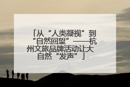 从“人类凝视”到“自然回望”——杭州文旅品牌活动让大自然“发声”