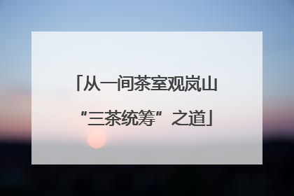 从一间茶室观岚山“三茶统筹”之道