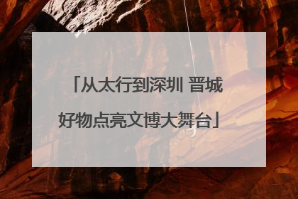 从太行到深圳 晋城好物点亮文博大舞台