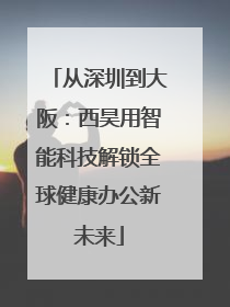 从深圳到大阪：西昊用智能科技解锁全球健康办公新未来