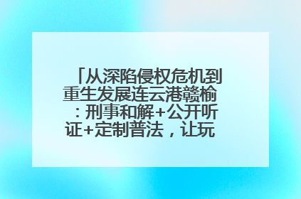 从深陷侵权危机到重生发展连云港赣榆：刑事和解+公开听证+定制普法，让玩具公司回到正轨