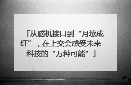 从脑机接口到“月壤成纤”，在上交会感受未来科技的“万种可能”