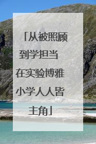 从被照顾到学担当 在实验博雅小学人人皆主角