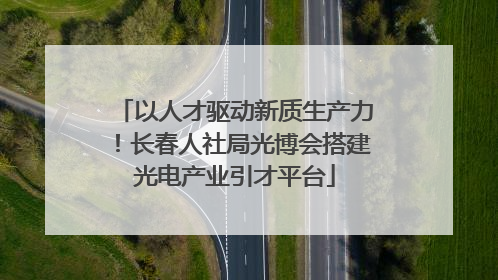 以人才驱动新质生产力！长春人社局光博会搭建光电产业引才平台