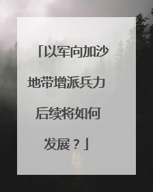 以军向加沙地带增派兵力 后续将如何发展？