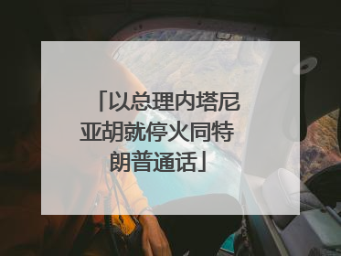 以总理内塔尼亚胡就停火同特朗普通话