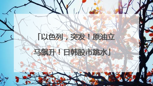 以色列，突发！原油立马飙升！日韩股市跳水