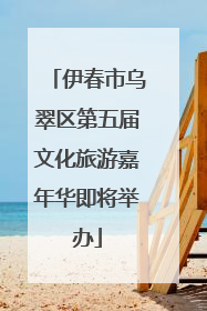 伊春市乌翠区第五届文化旅游嘉年华即将举办