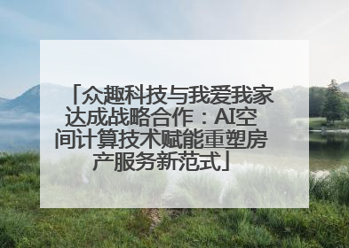 众趣科技与我爱我家达成战略合作：AI空间计算技术赋能重塑房产服务新范式