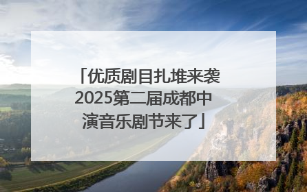 优质剧目扎堆来袭 2025第二届成都中演音乐剧节来了