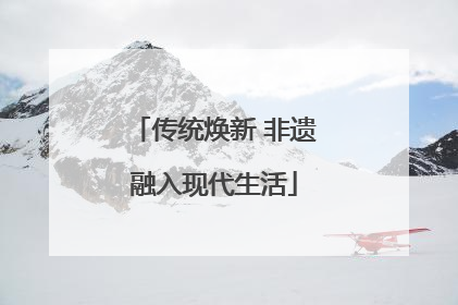 传统焕新 非遗融入现代生活