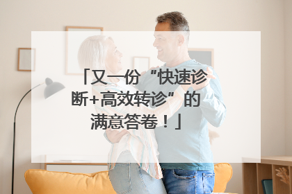 又一份“快速诊断+高效转诊”的满意答卷！