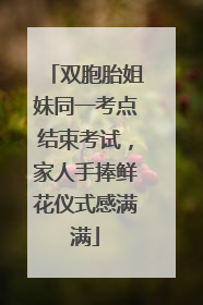 双胞胎姐妹同一考点结束考试，家人手捧鲜花仪式感满满