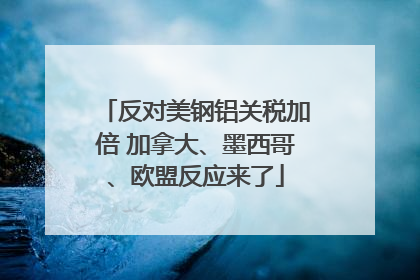 反对美钢铝关税加倍 加拿大、墨西哥、欧盟反应来了