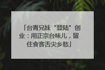 台青兄妹“登陆”创业：用正宗台味儿，留住食客舌尖乡愁