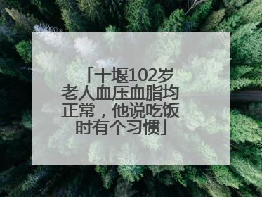十堰102岁老人血压血脂均正常，他说吃饭时有个习惯
