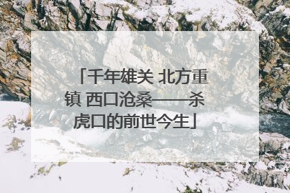 千年雄关 北方重镇 西口沧桑——杀虎口的前世今生