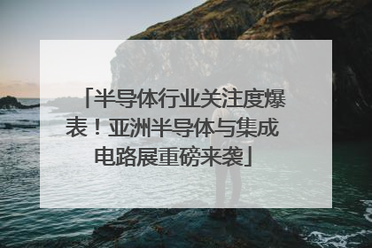 半导体行业关注度爆表！亚洲半导体与集成电路展重磅来袭