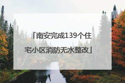 南安完成139个住宅小区消防无水整改