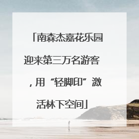 南森杰嘉花乐园迎来第三万名游客，用“轻脚印”激活林下空间