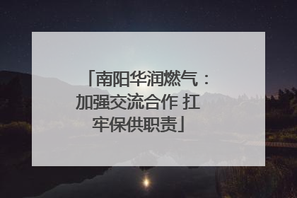 南阳华润燃气：加强交流合作 扛牢保供职责
