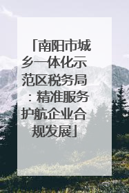南阳市城乡一体化示范区税务局：精准服务护航企业合规发展