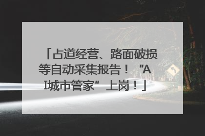 占道经营、路面破损等自动采集报告！“AI城市管家”上岗！