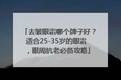 去皱眼霜哪个牌子好？适合25-35岁的眼霜，眼周抗老必备攻略