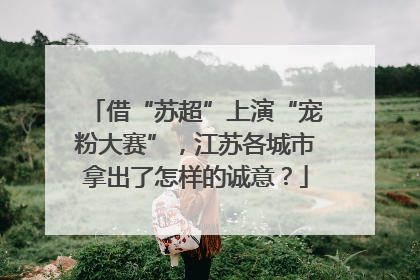 借“苏超”上演“宠粉大赛”，江苏各城市拿出了怎样的诚意？