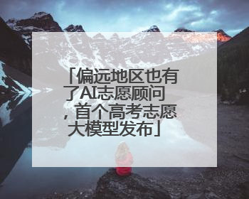偏远地区也有了AI志愿顾问，首个高考志愿大模型发布