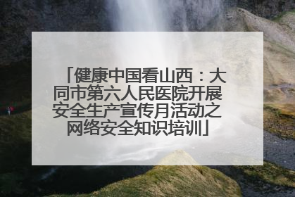 健康中国看山西：大同市第六人民医院开展安全生产宣传月活动之网络安全知识培训