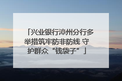 兴业银行漳州分行多举措筑牢防非防线 守护群众“钱袋子”