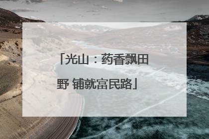 光山：药香飘田野 铺就富民路