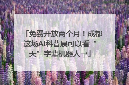 免费开放两个月！成都这场AI科普展可以看“天”字辈机器人→