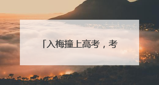 入梅撞上高考，考生家长要注意！