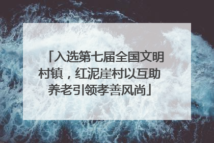 入选第七届全国文明村镇，红泥崖村以互助养老引领孝善风尚