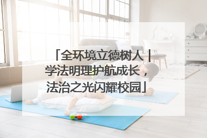全环境立德树人｜学法明理护航成长，法治之光闪耀校园
