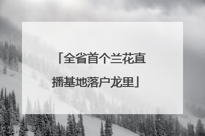 全省首个兰花直播基地落户龙里